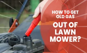 How to Get Old Gas Out of a Lawn Mower: A Quick and Easy Guide