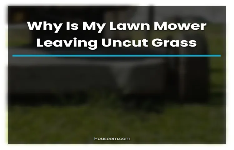 why is my lawn mower leaving uncut grass