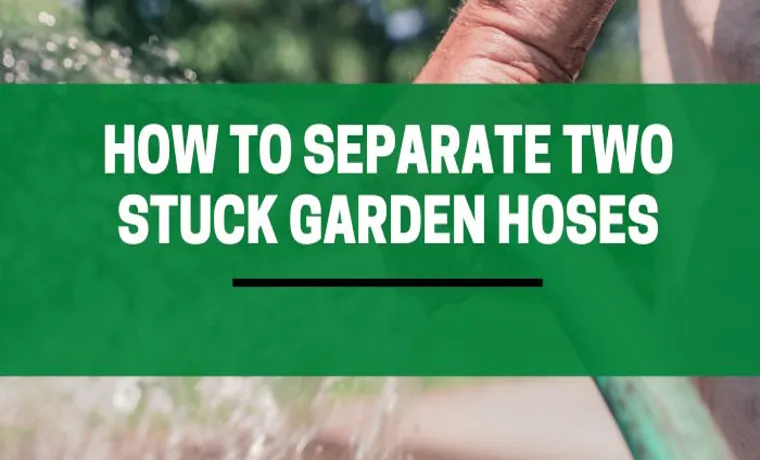 how do you separate two garden hoses stuck together