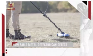 How Far Does a Metal Detector Go? Exploring the Range and Capabilities